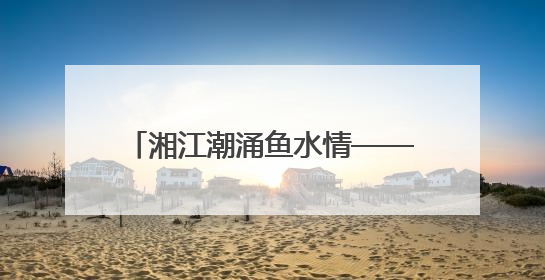 湘江潮涌鱼水情——长沙8次荣获“全国双拥模范城”称号