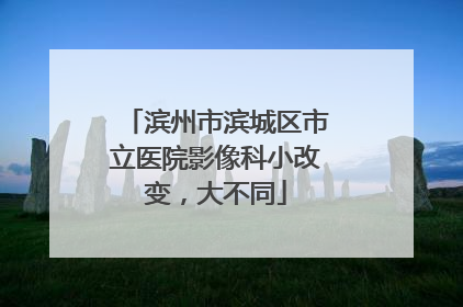 滨州市滨城区市立医院影像科小改变，大不同