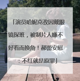 演员哈妮克孜因戴眼镜探班，被制片人嫌不好看而换角！郝蕾安慰：不红就是原罪