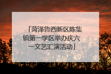 菏泽鲁西新区陈集镇第一学区举办庆六一文艺汇演活动