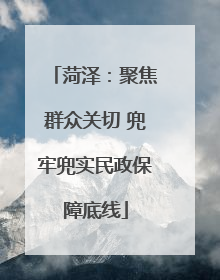 菏泽：聚焦群众关切 兜牢兜实民政保障底线
