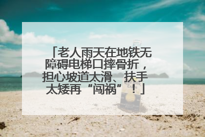 老人雨天在地铁无障碍电梯口摔骨折，担心坡道太滑、扶手太矮再“闯祸”！