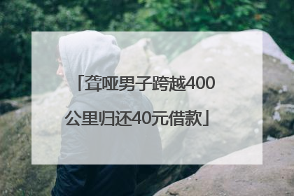 聋哑男子跨越400公里归还40元借款