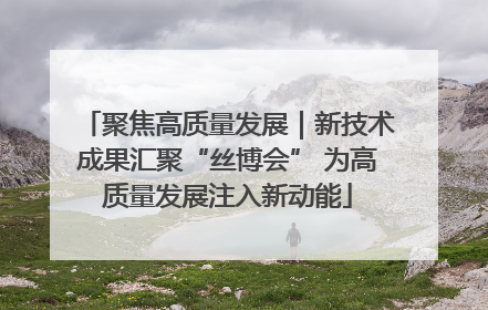 聚焦高质量发展｜新技术成果汇聚“丝博会” 为高质量发展注入新动能