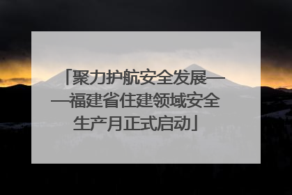聚力护航安全发展——福建省住建领域安全生产月正式启动