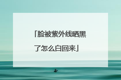 脸被紫外线晒黑了怎么白回来