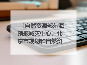 自然资源部东海预报减灾中心、北京市规划和自然资源委员会、广东省林业系统等正在招聘｜招聘信息