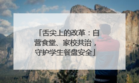 舌尖上的改革：自营食堂、家校共治，守护学生餐盘安全