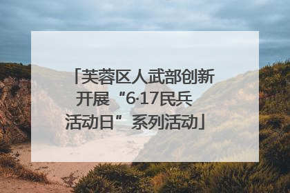 芙蓉区人武部创新开展“6·17民兵活动日”系列活动