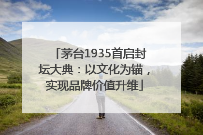 茅台1935首启封坛大典：以文化为锚，实现品牌价值升维