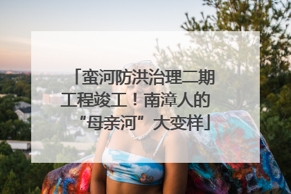 蛮河防洪治理二期工程竣工！南漳人的“母亲河”大变样