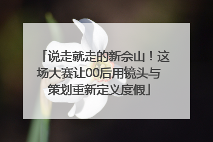 说走就走的新佘山！这场大赛让00后用镜头与策划重新定义度假