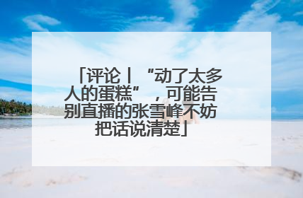 评论丨“动了太多人的蛋糕”，可能告别直播的张雪峰不妨把话说清楚