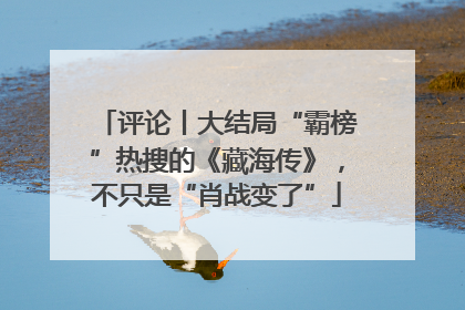 评论丨大结局“霸榜”热搜的《藏海传》，不只是“肖战变了”