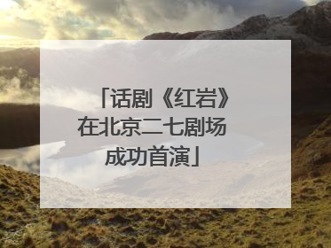 话剧《红岩》在北京二七剧场成功首演