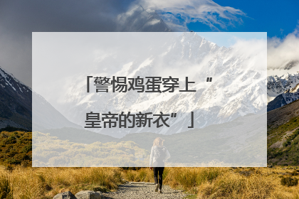 警惕鸡蛋穿上“皇帝的新衣”