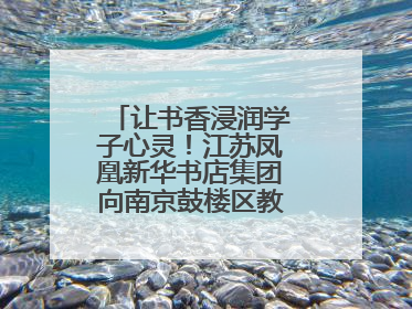 让书香浸润学子心灵！江苏凤凰新华书店集团向南京鼓楼区教育局捐赠图书