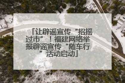 让辟谣宣传“招摇过市”！福建网络举报辟谣宣传“随车行”活动启动