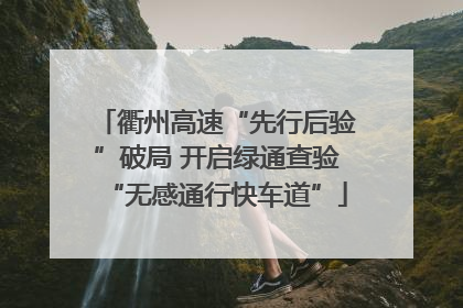 衢州高速“先行后验”破局 开启绿通查验“无感通行快车道”