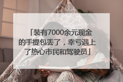 装有7000余元现金的手提包丢了，幸亏遇上了热心市民和驾驶员