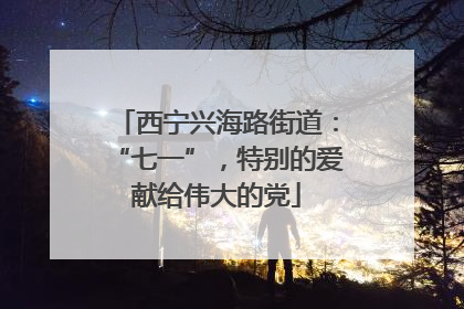 西宁兴海路街道：“七一”，特别的爱献给伟大的党
