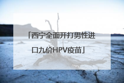 西宁全面开打男性进口九价HPV疫苗