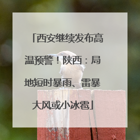 西安继续发布高温预警！陕西：局地短时暴雨、雷暴大风或小冰雹