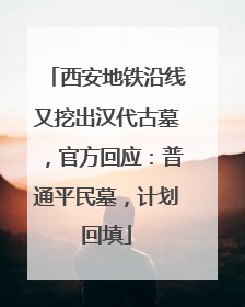 西安地铁沿线又挖出汉代古墓，官方回应：普通平民墓，计划回填
