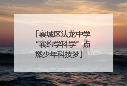 襄城区法龙中学“襄约学科学”点燃少年科技梦
