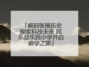 解码张掖历史 探索科技未来 民乐县乐民小学开启研学之旅