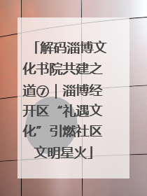 解码淄博文化书院共建之道⑦｜淄博经开区“礼遇文化”引燃社区文明星火