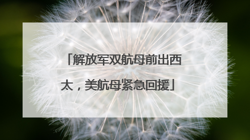 解放军双航母前出西太，美航母紧急回援