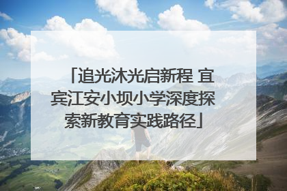 追光沐光启新程 宜宾江安小坝小学深度探索新教育实践路径