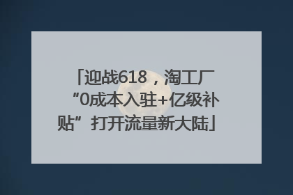 迎战618，淘工厂“0成本入驻+亿级补贴”打开流量新大陆