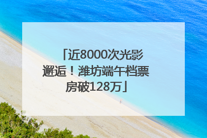 近8000次光影邂逅！潍坊端午档票房破128万