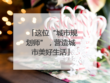 这位“城市规划师”，营造城市美好生活