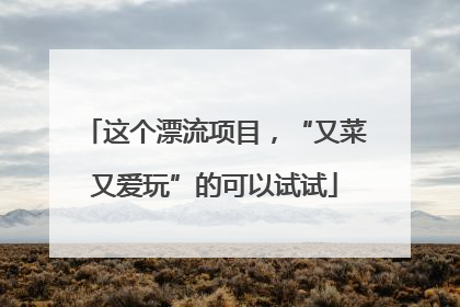 这个漂流项目，“又菜又爱玩”的可以试试