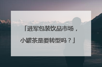 进军包装饮品市场，小罐茶是要转型吗？
