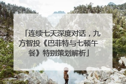 连续七天深度对话，九方智投《巴菲特与七顿午餐》特别策划解析