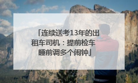 连续送考13年的出租车司机：提前检车 睡前调多个闹钟