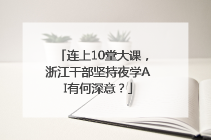 连上10堂大课，浙江干部坚持夜学AI有何深意？