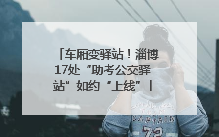 车厢变驿站！淄博17处“助考公交驿站”如约“上线”