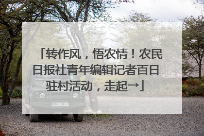 转作风，悟农情！农民日报社青年编辑记者百日驻村活动，走起→