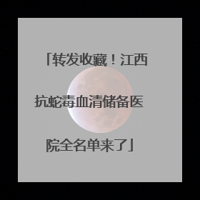 转发收藏！江西抗蛇毒血清储备医院全名单来了