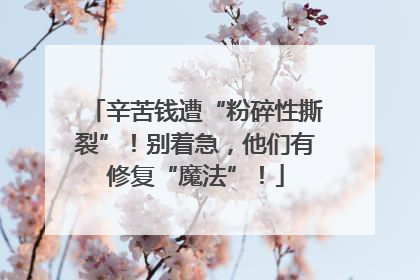 辛苦钱遭“粉碎性撕裂”！别着急，他们有修复“魔法”！