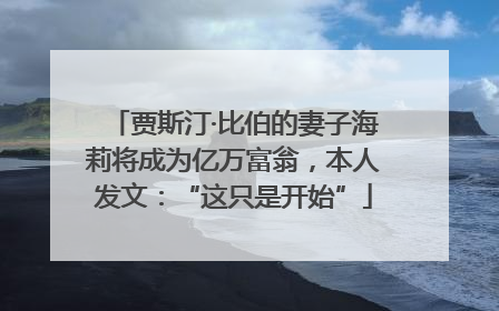 贾斯汀·比伯的妻子海莉将成为亿万富翁，本人发文：“这只是开始”