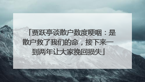 贾跃亭谈散户数度哽咽：是散户救了我们的命，接下来一到两年让大家挽回损失