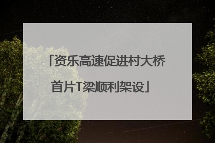 资乐高速促进村大桥首片T梁顺利架设