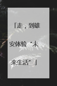 走，到雄安体验“未来生活”