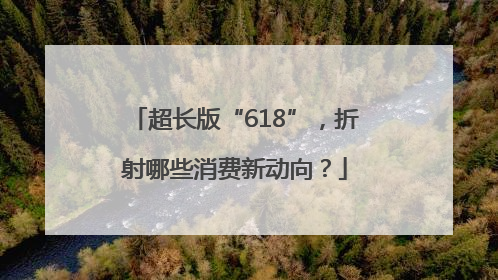 超长版“618”，折射哪些消费新动向？